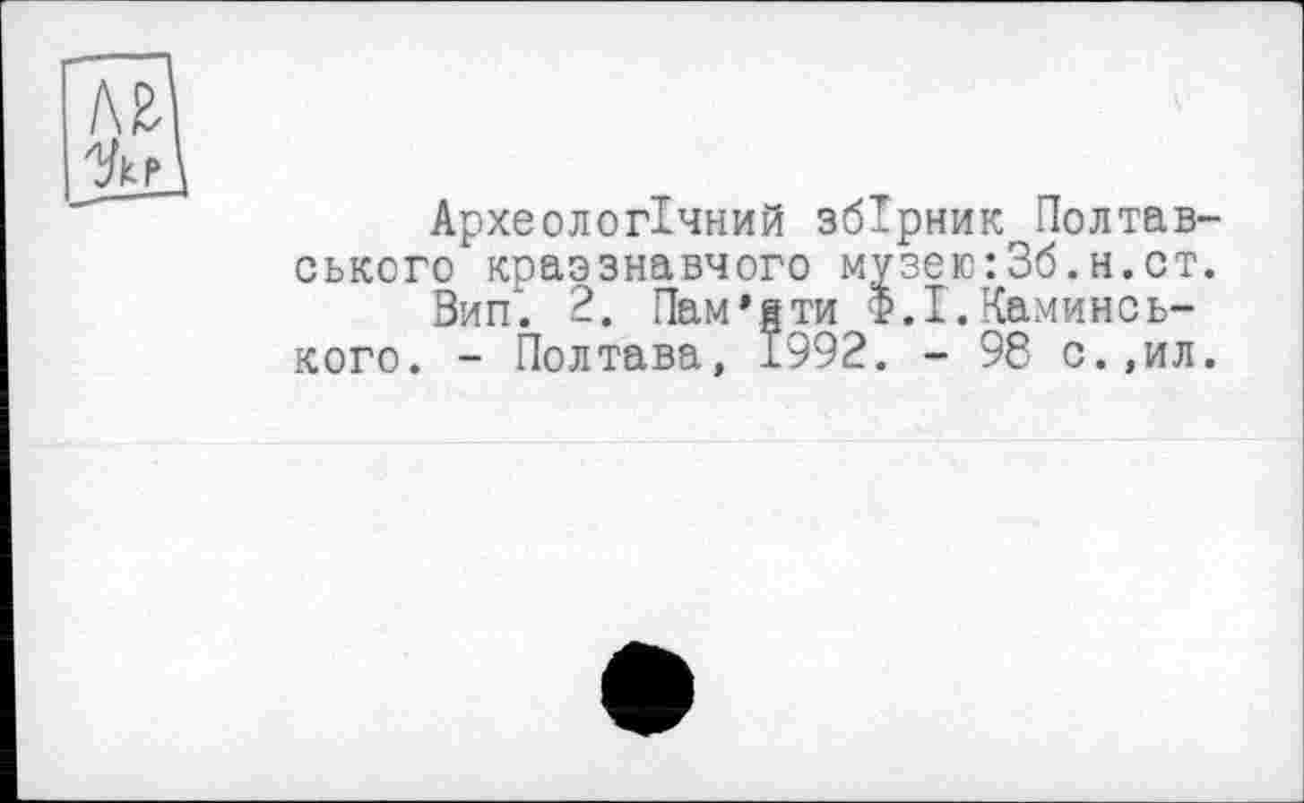 ﻿Археологічний збірник Полтавського краззнавчого музею:3б.н.ст.
Вип‘. 2. Пам’ати Ф.І. Каминсь-кого. - Полтава, 1992. - 96 с.,ил.